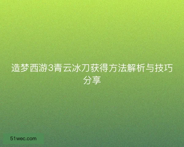 造梦西游3青云冰刀获得方法解析与技巧分享