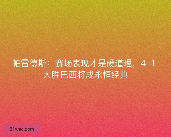 帕雷德斯：赛场表现才是硬道理，4-1 大胜巴西将成永恒经典