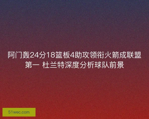 阿门轰24分18篮板4助攻领衔火箭成联盟第一 杜兰特深度分析球队前景