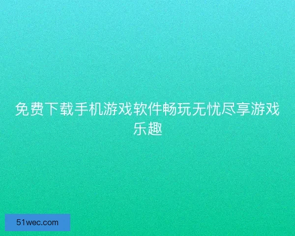 免费下载手机游戏软件畅玩无忧尽享游戏乐趣