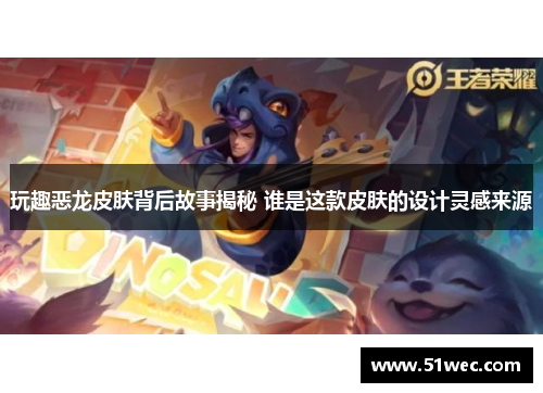 玩趣恶龙皮肤背后故事揭秘 谁是这款皮肤的设计灵感来源